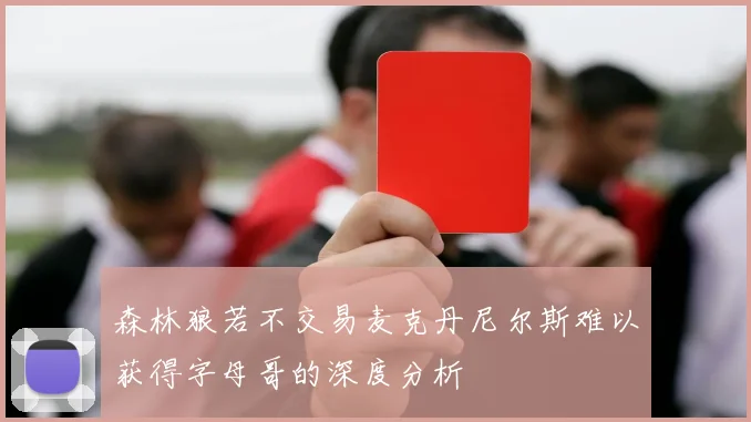 森林狼若不交易麦克丹尼尔斯难以获得字母哥的深度分析