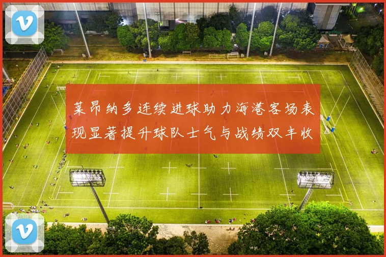 莱昂纳多连续进球助力海港客场表现显著提升球队士气与战绩双丰收