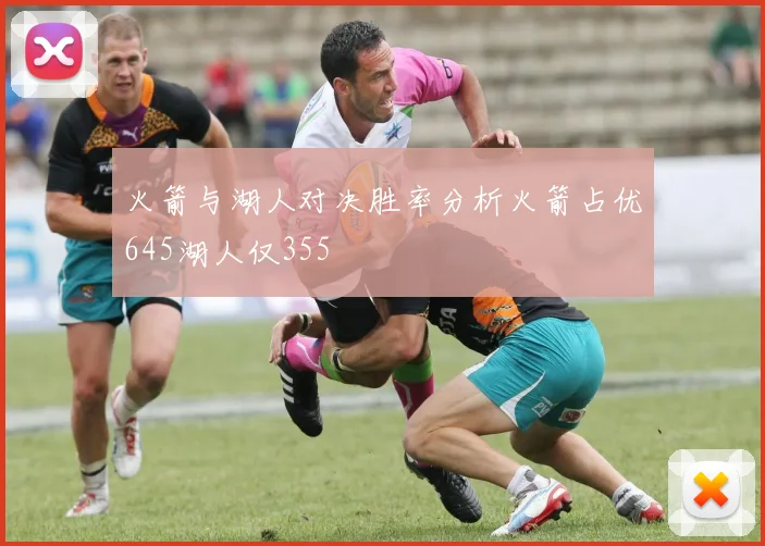 火箭与湖人对决胜率分析火箭占优645湖人仅355