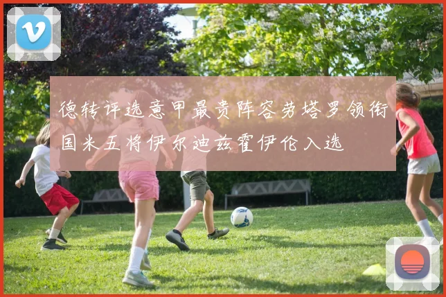 德转评选意甲最贵阵容劳塔罗领衔国米五将伊尔迪兹霍伊伦入选