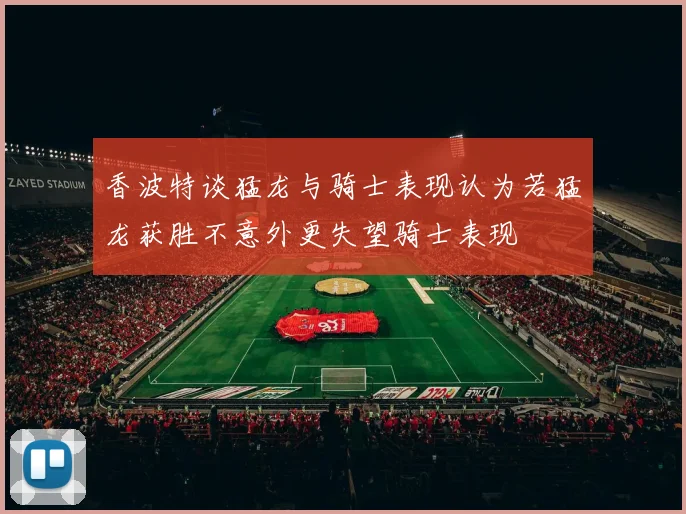 香波特谈猛龙与骑士表现认为若猛龙获胜不意外更失望骑士表现