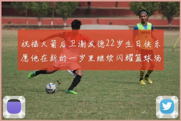 祝福火箭后卫谢泼德22岁生日快乐愿他在新的一岁里继续闪耀篮球场