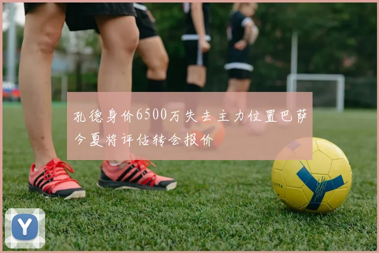 孔德身价6500万失去主力位置巴萨今夏将评估转会报价